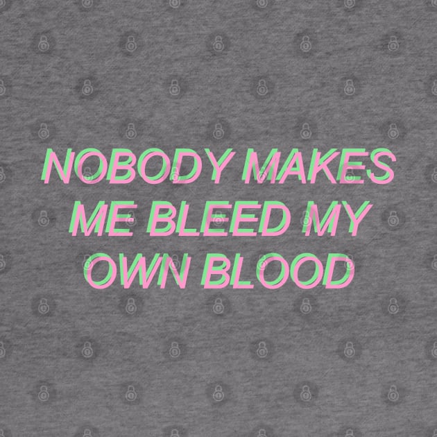 Nobody Makes Me Bleed My Own Blood by SpaceDogLaika